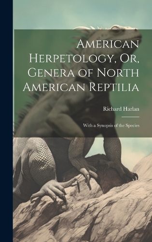 American Herpetology, Or, Genera of North American Reptilia By Harlan