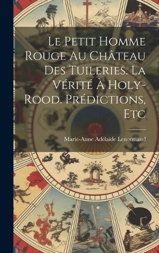 Petit Homme Rouge Au Château Des Tuileries. La Vérité À Holy-Rood. Prédictions, Etc