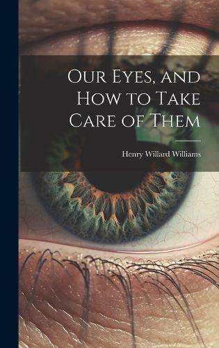 Our Eyes, and How to Take Care of Them By Henry Willard Williams