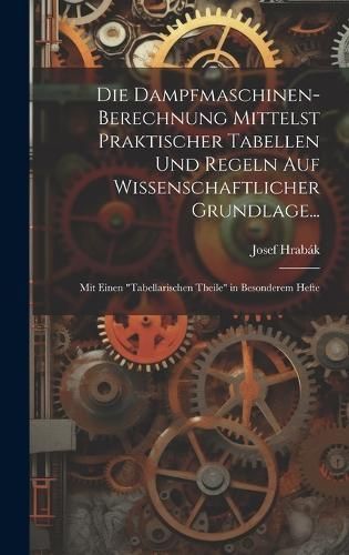 Dampfmaschinen-Berechnung Mittelst Praktischer Tabellen Und Regeln Auf Wissenschaftlicher Grundlage...