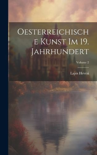 Oesterreichische Kunst Im 19. Jahrhundert; Volume 2 By Hevesi