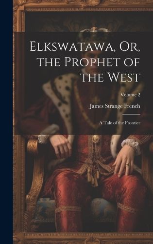 Elkswatawa, Or, the Prophet of the West By French 9781020661389
