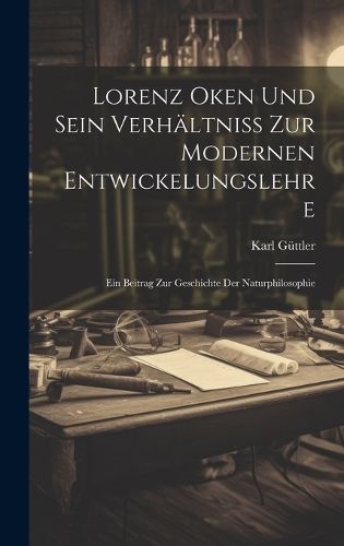 Lorenz Oken Und Sein Verhältniss Zur Modernen Entwickelungslehre