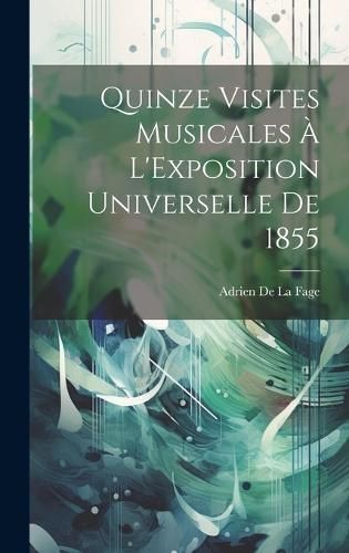 Quinze Visites Musicales À L'Exposition Universelle De 1855