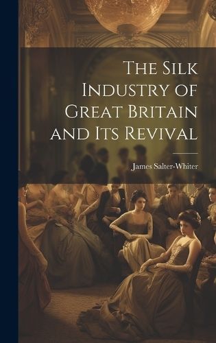Silk Industry of Great Britain and Its Revival By Salter-Whiter