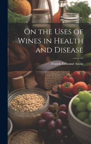 On the Uses of Wines in Health and Disease By Anstie 9781020685361