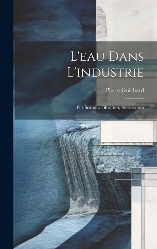 L'eau Dans L'industrie By Guichard 9781020686580 (Hardback)