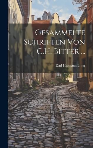 Gesammelte Schriften Von C.H. Bitter ... By Bitter 9781020696800