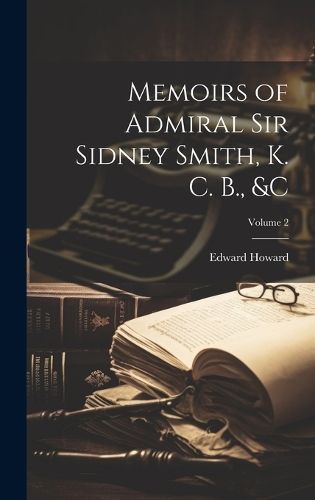 Memoirs of Admiral Sir Sidney Smith, K. C. B., &C; Volume 2 (Hardback)