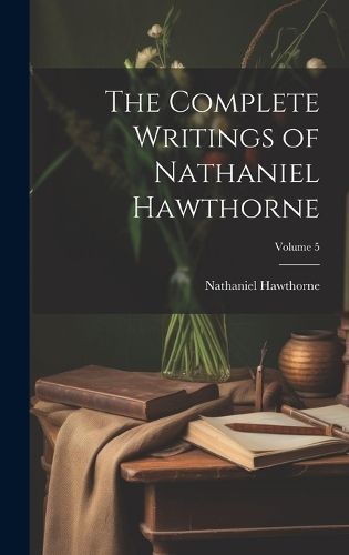 Complete Writings of Nathaniel Hawthorne; Volume 5 By Hawthorne