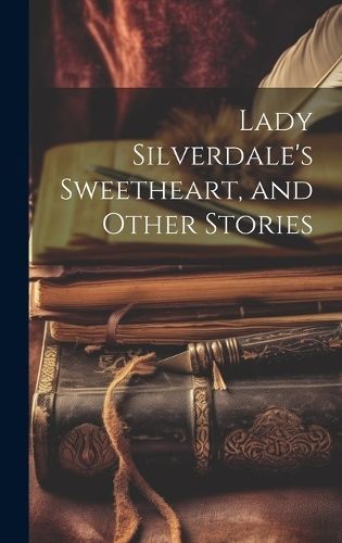 Lady Silverdale's Sweetheart, and Other Stories By Anonymous