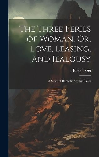 Three Perils of Woman, Or, Love, Leasing, and Jealousy By Hogg
