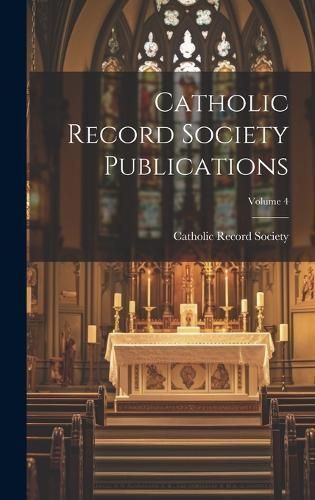 Catholic Record Society Publications; Volume 4 9781020719738