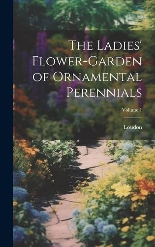 Ladies' Flower-Garden of Ornamental Perennials; Volume 1 By Loudon