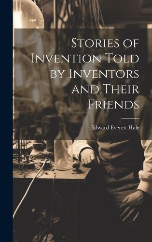 Stories of Invention Told by Inventors and Their Friends By Hale