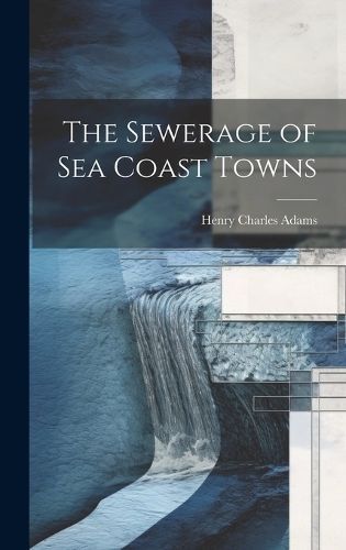 Sewerage of Sea Coast Towns By Adams 9781020730962 (Hardback)