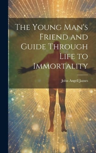 Young Man's Friend and Guide Through Life to Immortality By James