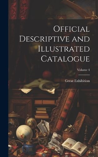 Official Descriptive and Illustrated Catalogue; Volume 4 By Exhibition