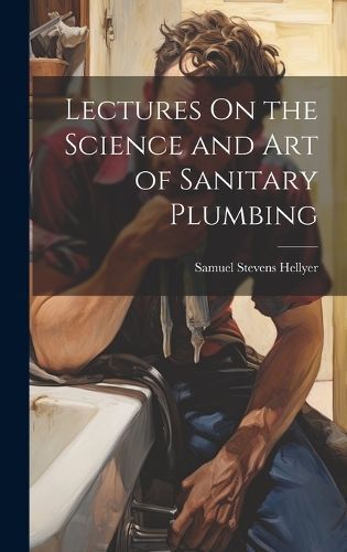 Lectures On the Science and Art of Sanitary Plumbing 9781020747854