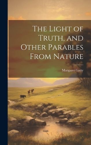 Light of Truth, and Other Parables From Nature By Gatty 9781020748370