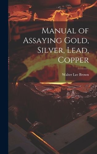 Manual of Assaying Gold, Silver, Lead, Copper By Brown 9781020749186