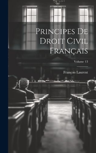 Principes De Droit Civil Français; Volume 13 By Laurent 9781020750137