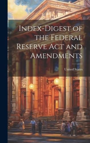 Index-Digest of the Federal Reserve Act and Amendments 9781020751028