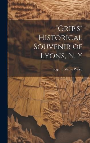 "Grip's" Historical Souvenir of Lyons, N. Y By Welch 9781020752902