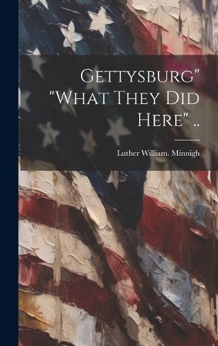 Gettysburg" "what They did Here" .. By Minnigh 9781020753312