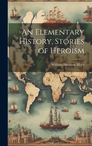 Elementary History, Stories of Heroism By Mace 9781020753916