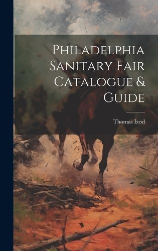 Philadelphia Sanitary Fair Catalogue & Guide By Izod 9781020754470
