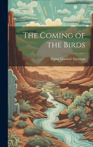 The Coming of the Birds By Elaine Goodale Eastman 9781020756894