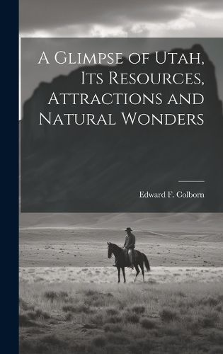 Glimpse of Utah, its Resources, Attractions and Natural Wonders