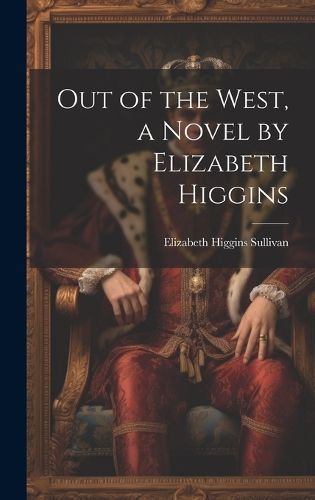 Out of the West, a Novel by Elizabeth Higgins By Sullivan (Hardback)
