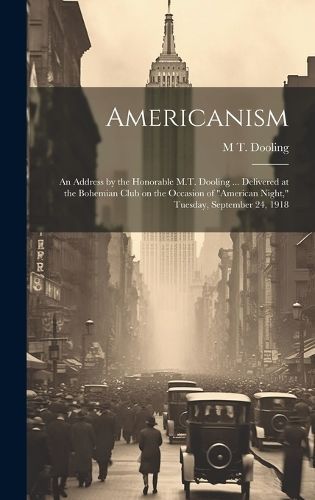 Americanism; an Address by the Honorable M.T. Dooling ... Delivered at the Bohemian Club on the Occasion of "American Night," Tuesday, September ...
