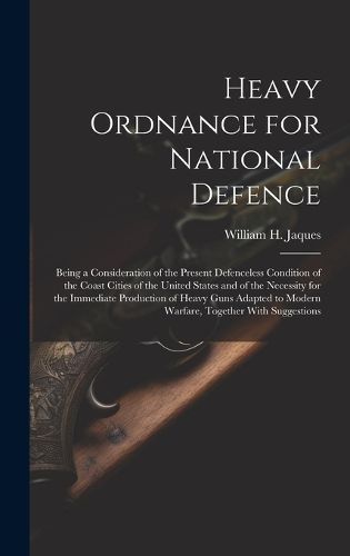 Heavy Ordnance for National Defence By William H 1848-1916 Jaques