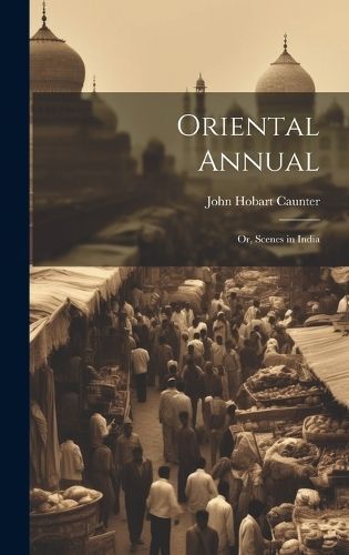 Oriental Annual; or, Scenes in India By Caunter 9781020772368