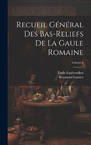 Recueil général des bas-reliefs de la Gaule romaine; Volume 6
