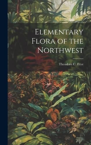 Elementary Flora of the Northwest By Frye 9781020783487 (Hardback)
