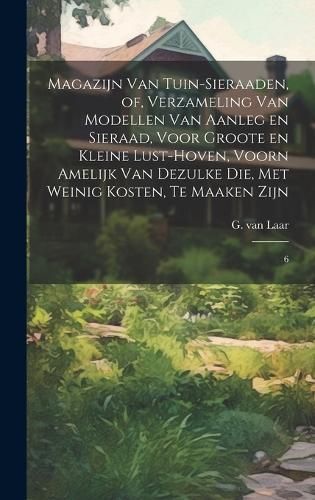 Magazijn Van Tuin-Sieraaden, of, Verzameling Van Modellen Van Aanleg En Sieraad, Voor Groote En Kleine Lust-Hoven, Voorn Amelijk Van Dezulke ...