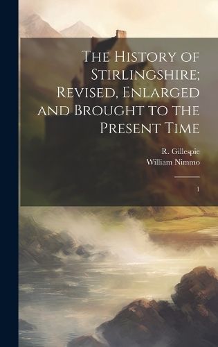 History of Stirlingshire; Revised, Enlarged and Brought to the Present Time