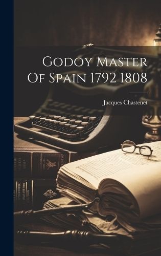Godoy Master Of Spain 1792 1808 By Chastenet 9781020804212 (Hardback)
