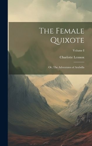 Female Quixote; or, The Adventures of Arabella; Volume I By Lennox