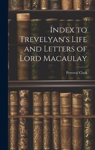 Index to Trevelyan's Life and Letters of Lord Macaulay By Clark