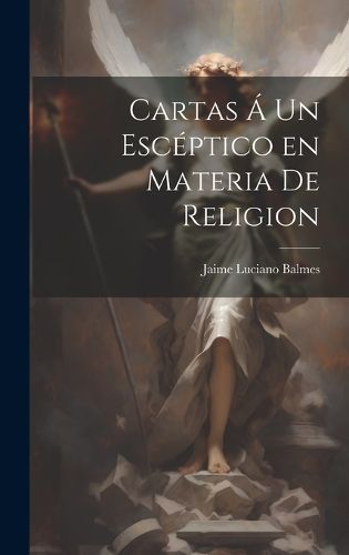 Cartas Á un Escéptico en Materia de Religion By Balmes 9781020832833