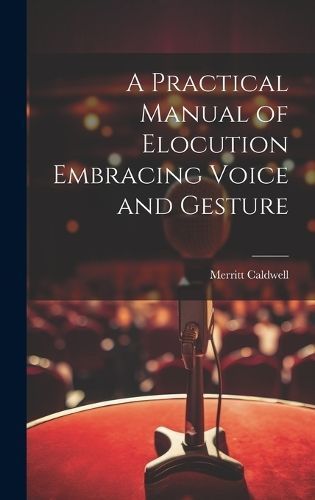 Practical Manual of Elocution Embracing Voice and Gesture By Caldwell