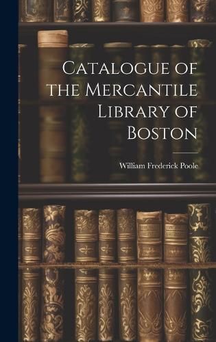 Catalogue of the Mercantile Library of Boston By Poole 9781020836671