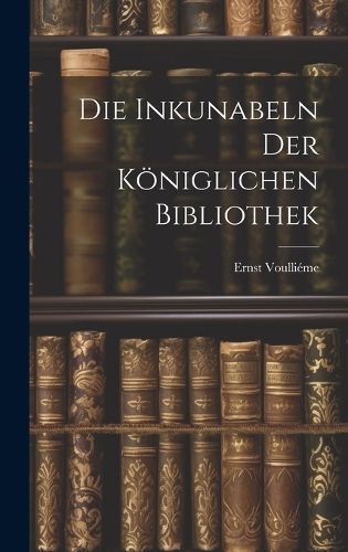 Die Inkunabeln der Königlichen Bibliothek By Voulliéme 9781020846724