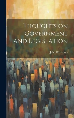 Thoughts on Government and Legislation By Wrottesley 9781020846878