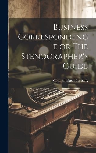 Business Correspondence or The Stenographer's Guide By Burbank